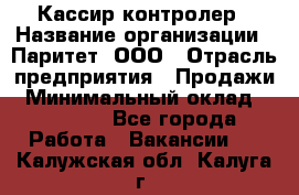 Кассир-контролер › Название организации ­ Паритет, ООО › Отрасль предприятия ­ Продажи › Минимальный оклад ­ 22 000 - Все города Работа » Вакансии   . Калужская обл.,Калуга г.